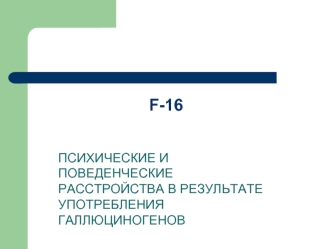 F-16. Психические и поведенческие расстройства в результате употребления галлюциногенов