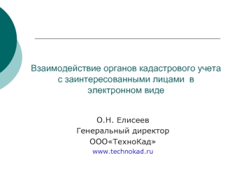 Взаимодействие органов кадастрового учета с заинтересованными лицами в электронном виде О.Н. Елисеев Генеральный директор ОООТехноКад www.technokad.ru.