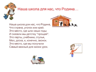 Наша школа для нас, что Родина,Что страна, уголок или край.Это место, где шли наши годыИ сказали мы детству 