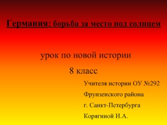 Германия: борьба за место под солнцем
   
  урок по новой истории 
8 класс 
                                                Учителя истории ОУ №292
                                                Фрунзенского района 
                                      