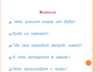 Что уносит сойка от дуба? 

Куда их прячет? 

Где она находит желуди зимой? 

А что остается в земле? 

Что происходит с ними?