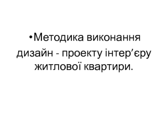 Методика виконання дизайн - проекту інтер’єру житлової квартири