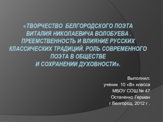 ТВОРЧЕСТВО  БЕЛГОРОДСКОГО ПОЭТА ВИТАЛИЯ НИКОЛАЕВИЧА ВОЛОБУЕВА . ПРЕЕМСТВЕННОСТЬ и влияние русских классических традиций. Роль современного поэта в обществе и сохранении духовности.