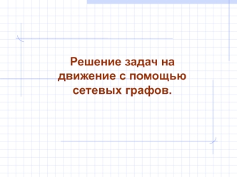 Решение задач на движение с помощью сетевых графов.