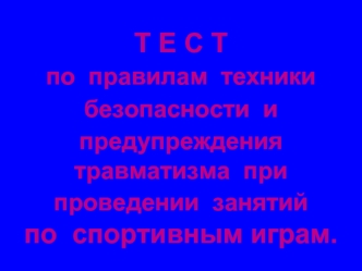 Т Е С Т
по  правилам  техники безопасности  и предупреждения травматизма  при проведении  занятий 
по  спортивным играм.