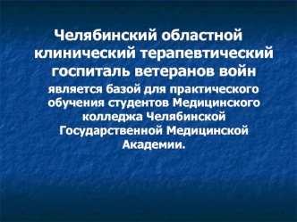 Челябинский областной клинический терапевтический госпиталь ветеранов войн 
   является базой для практического обучения студентов Медицинского колледжа Челябинской Государственной Медицинской Академии.