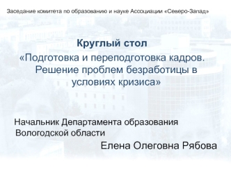 Заседание комитета по образованию и науке Ассоциации Северо-Запад Круглый стол Подготовка и переподготовка кадров. Решение проблем безработицы в условиях.