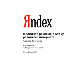 1 Медийная реклама в эпоху развитого интернета Алексей Третьяков Конференция Change Your Mind 2007 Эйлат, 26 мая 2007.