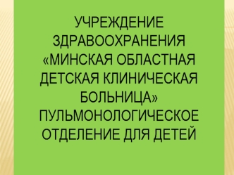 Учреждение здравоохраненияМинская областная детская клиническая больницаПульмонологическое отделение для детей