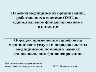 Перевод медицинских организаций, работающих в системе ОМС, на одноканальное финансирование с 01.01.2012 Порядок применения тарифов на медицинские услуги и порядок оплаты медицинской помощи в рамках одноканального финансирования