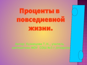 Проценты в повседневной жизни.
   
    
Автор: Кузнецова Т.Н., учитель математики МОУ  СОШ №3 г.Аткарска