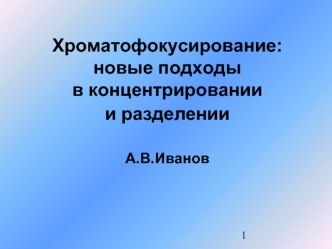 Хроматофокусирование:новые подходы в концентрировании и разделении  А.В.Иванов 