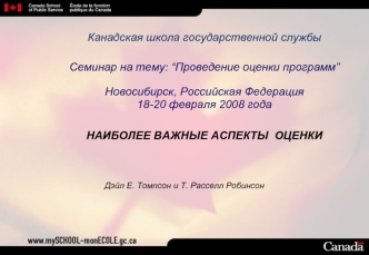 Канадская школа государственной службы 	
		Семинар на тему: “Проведение оценки программ” 		Новосибирск, Российская Федерация 		18-20 февраля 2008 года
	
		НАИБОЛЕЕ ВАЖНЫЕ АСПЕКТЫ  ОЦЕНКИ