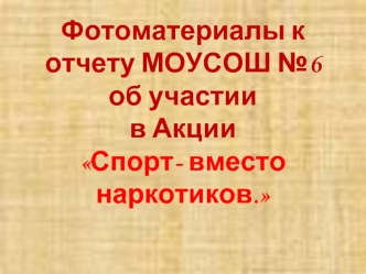 Фотоматериалы к отчету МОУСОШ №6 об участии в Акции Спорт- вместо наркотиков.