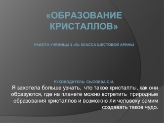 Образование кристаллов

Работа ученицы 4 б класса Шестовой Арины



Руководитель: Сысоева С.И.