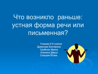 Что возникло  раньше:устная форма речи или письменная?