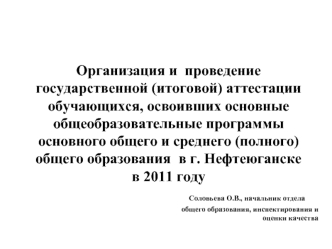 Организация и  проведение  государственной (итоговой) аттестации обучающихся, освоивших основные общеобразовательные программы основного общего и среднего (полного) общего образования  в г. Нефтеюганске 
в 2011 году                                   Солов