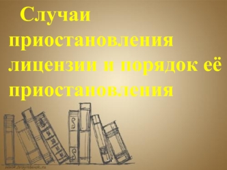 Случаи приостановления лицензии и порядок её приостановления