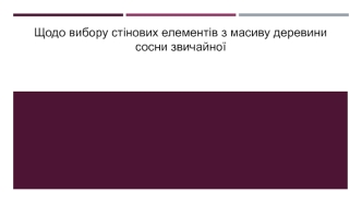 Вибор стінових елементів з масиву деревини сосни звичайної