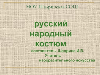 русский
народный
костюм
             составитель: Шадрина И.В.
    Учитель  
                               изобразительного искусства