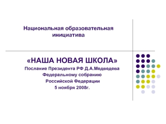 НАША НОВАЯ ШКОЛА
Послание Президента РФ Д.А.Медведева
Федеральному собранию
 Российской Федерации
5 ноября 2008г.