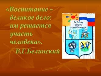 Воспитание – великое дело: им решается участь человека.
В.Г.Белинский