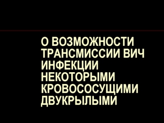 О ВОЗМОЖНОСТИ ТРАНСМИССИИ ВИЧ ИНФЕКЦИИ НЕКОТОРЫМИ КРОВОСОСУЩИМИ ДВУКРЫЛЫМИ