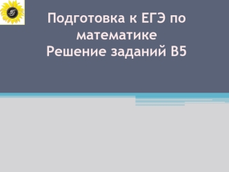 Подготовка к ЕГЭ по математике
Решение заданий В5