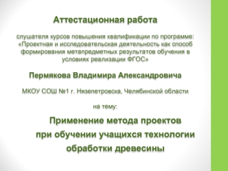 Аттестационная работа. Применение метода проектов при обучении учащихся технологии обработки древесины