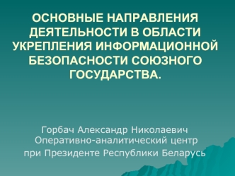 ОСНОВНЫЕ НАПРАВЛЕНИЯ ДЕЯТЕЛЬНОСТИ В ОБЛАСТИ УКРЕПЛЕНИЯ ИНФОРМАЦИОННОЙ БЕЗОПАСНОСТИ СОЮЗНОГО ГОСУДАРСТВА.