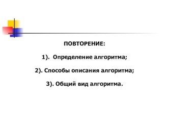 ПОВТОРЕНИЕ:

1).  Определение алгоритма;

2). Способы описания алгоритма;

3). Общий вид алгоритма.