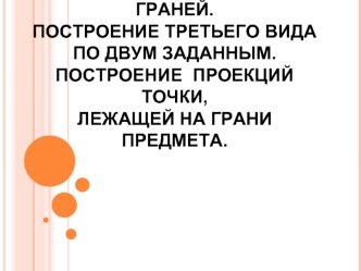 Построение третьего вида по двум заданным. Построение проекций точки, лежащей на грани предмета