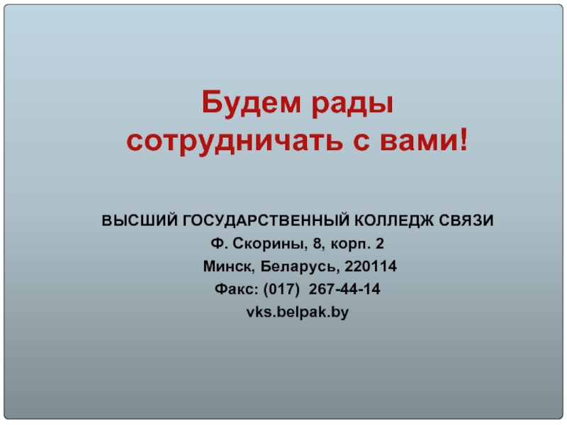 Будем рады сотрудничать с вами!ВЫСШИЙ ГОСУДАРСТВЕННЫЙ КОЛЛЕДЖ СВЯЗИ Ф. Скорины, 8, корп. 2 Минск, Беларусь,