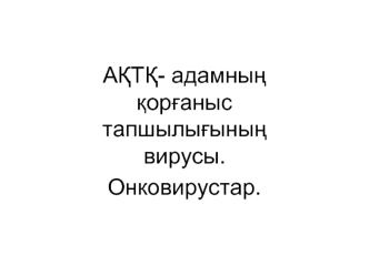 АҚТҚ- адамның қорғаныс тапшылығының вирусы. Онковирустар