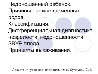 Недоношенный ребенок. Причины преждевременных родов. Классификация. Дифференциальная диагностика незрелости, недоношенности