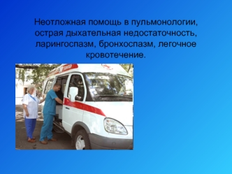 Неотложная помощь в пульмонологии, острая дыхательная недостаточность, ларингоспазм, бронхоспазм, легочное кровотечение