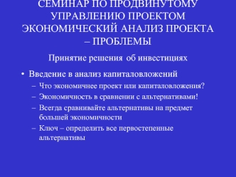 СЕМИНАР ПО ПРОДВИНУТОМУ УПРАВЛЕНИЮ ПРОЕКТОМ ЭКОНОМИЧЕСКИЙ АНАЛИЗ ПРОЕКТА – ПРОБЛЕМЫПринятие решения об инвестициях