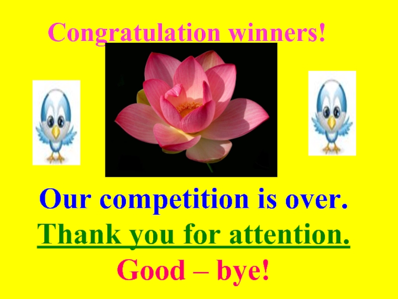 Congratulation winners!  Our competition is over. Thank you for attention. Good – bye!