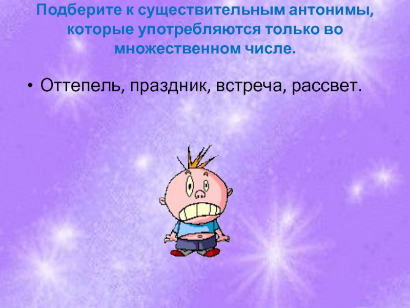 Выбирать существительное. Оттепель множественное число. Оттепель есть множественное число. Оттепель мн ч. Антонимы праздник встреча рассвет.