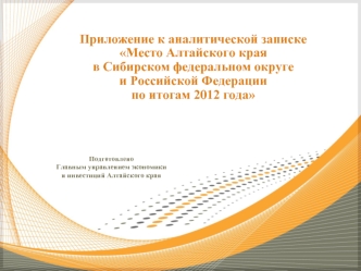 Приложение к аналитической записке 
Место Алтайского края 
в Сибирском федеральном округе 
и Российской Федерации 
по итогам 2012 года