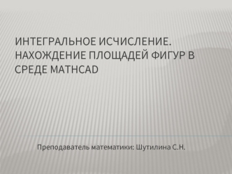 Интегральное исчисление.Нахождение площадей фигур в среде Mathcad