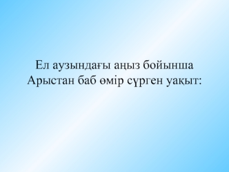 Ел аузындағы аңыз бойынша Арыстан баб өмір сүрген уақыт: VII-VIII ғасырларда