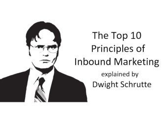 The Top 10 Principles ofInbound Marketing   explained by      Dwight Schrutte
