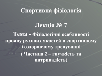 Фізіологічні особливості прояву рухових якостей в спортивному і оздоровчому тренуванні. Гнучкість та витривалість. (Лекція 7)