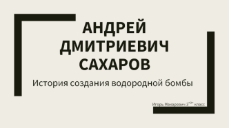 Андрей Дмитриевич Сахаров. История создания водородной бомбы