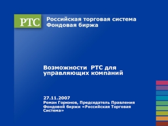 Возможности  РТС для управляющих компаний




27.11.2007
Роман Горюнов, Председатель Правления
Фондовой биржи Российская Торговая Система