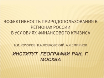 Эффективность природопользования в регионах России в условиях финансового кризисаБ.И. Кочуров, В.А.Лобковский, А.Я.СмирновИнститут   географии  РАН,  г.Москва