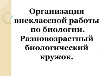 Организация внеклассной работы по биологии. Разновозрастной биологический кружок