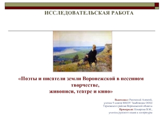 Поэты и писатели земли Воронежской в песенном творчестве, 
живописи, театре и кино

Выполнил: Ряховский Алексей,
 ученик 9 класса МКОУ Тамбовская ООШ 
Терновского района Воронежской области
Проверила: Комарова В.М., 
учитель русского языка и литературы