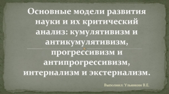 Основные модели развития науки и их критический анализ: кумулятивизм и антикумулятивизм, прогрессивизм и антипрогрессивизм